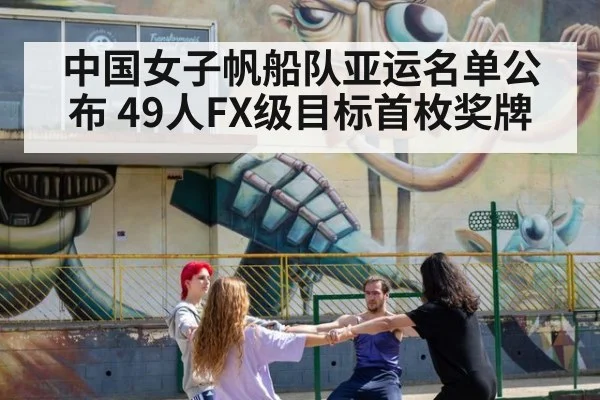 中国女子帆船队亚运名单公布 49人FX级目标首枚奖牌