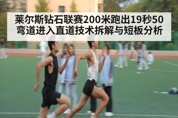莱尔斯钻石联赛200米跑出19秒50 弯道进入直道技术拆解与短板分析 - leyu