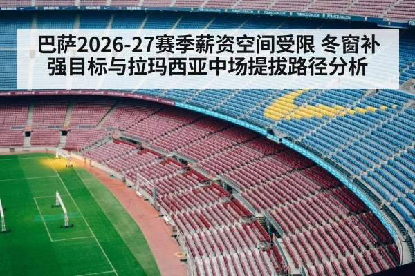 巴萨2026-27赛季薪资空间受限 冬窗补强目标与拉玛西亚中场提拔路径分析 | leyu