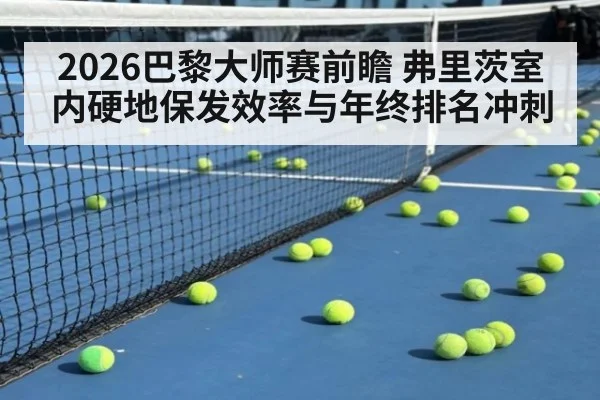 2026巴黎大师赛前瞻 弗里茨室内硬地保发效率与年终排名冲刺（leyu）