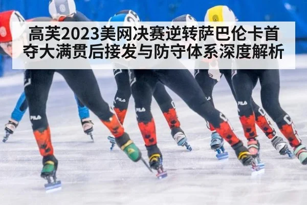 高芙2023美网决赛逆转萨巴伦卡首夺大满贯后接发与防守体系深度解析（leyu）